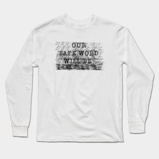 OUR SAFE WORD WILL BE..... Long Sleeve T-Shirt